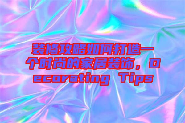 裝修攻略如何打造一個時尚的家居裝飾，Decorating Tips