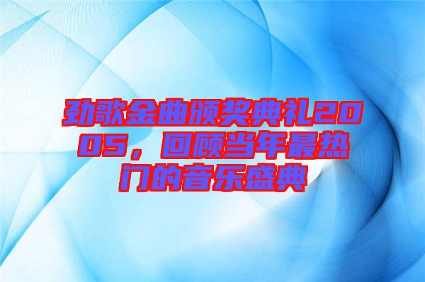 勁歌金曲頒獎典禮2005，回顧當年最熱門的音樂盛典