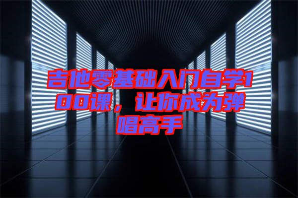 吉他零基礎入門自學100課，讓你成為彈唱高手