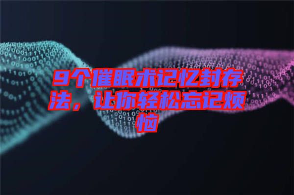 9個催眠術(shù)記憶封存法，讓你輕松忘記煩惱