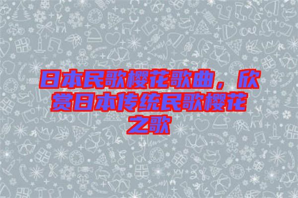 日本民歌櫻花歌曲，欣賞日本傳統(tǒng)民歌櫻花之歌