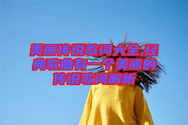 美麗傳說歌詞大全,經(jīng)典歌曲有一個美麗的傳說歌詞解析