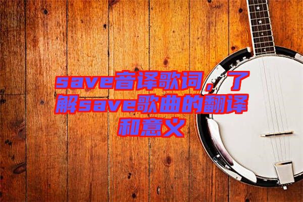 save音譯歌詞，了解save歌曲的翻譯和意義