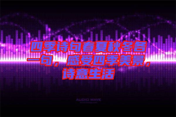 四季詩(shī)句春夏秋冬各一句，感受四季美景，詩(shī)意生活