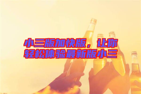 小三版加快版，讓你輕松體驗最新版小三