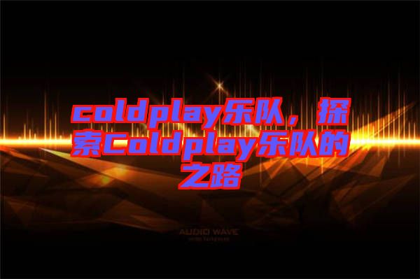 coldplay樂隊，探索Coldplay樂隊的之路