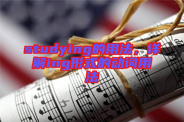 studying的用法，詳解ing形式的動(dòng)詞用法