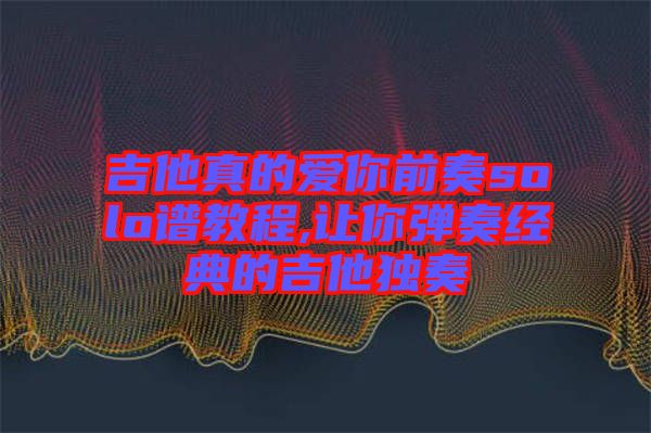 吉他真的愛你前奏solo譜教程,讓你彈奏經(jīng)典的吉他獨(dú)奏