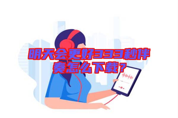 明天會更好333秒伴奏怎么下載？