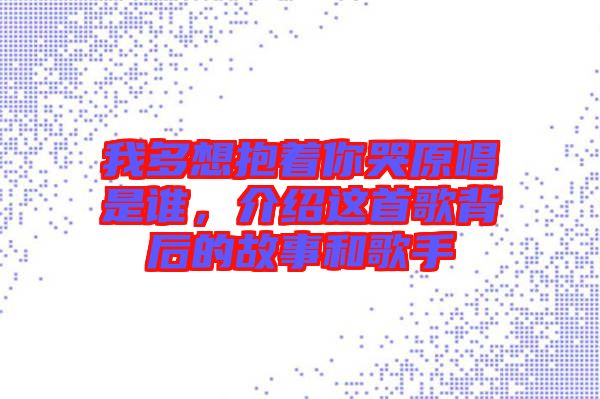 我多想抱著你哭原唱是誰，介紹這首歌背后的故事和歌手