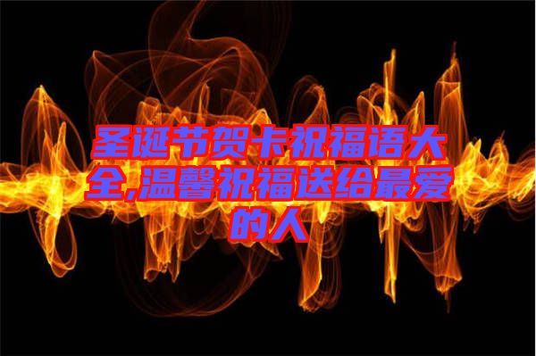 圣誕節(jié)賀卡祝福語(yǔ)大全,溫馨祝福送給最?lèi)?ài)的人