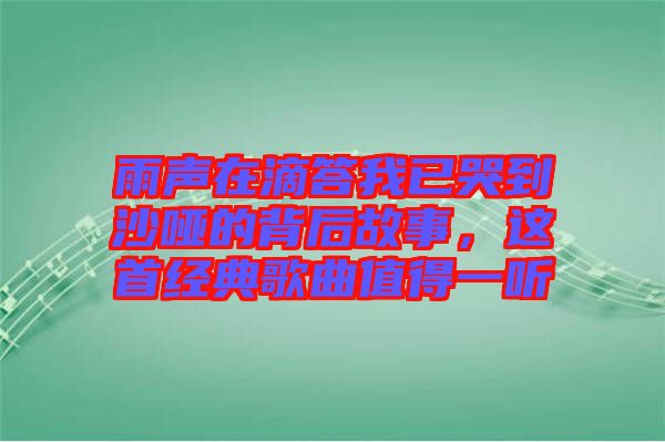 雨聲在滴答我已哭到沙啞的背后故事，這首經(jīng)典歌曲值得一聽