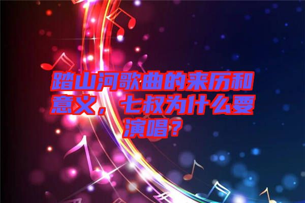 踏山河歌曲的來(lái)歷和意義，七叔為什么要演唱？