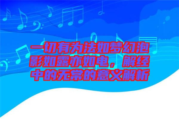 一切有為法如夢幻泡影如露亦如電，解經(jīng)中的無常的意義解析