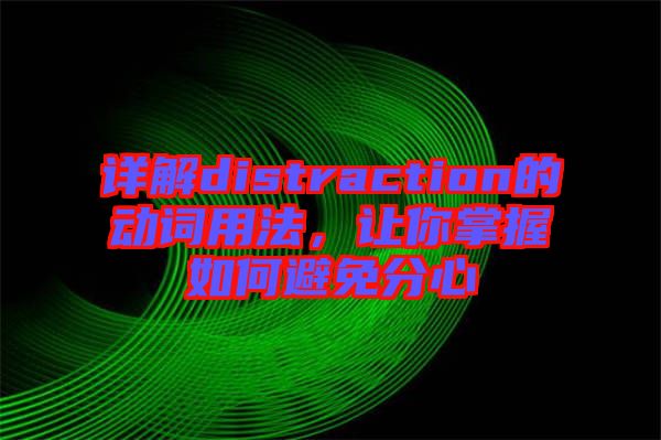 詳解distraction的動詞用法，讓你掌握如何避免分心