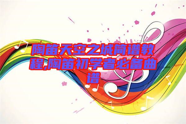 陶笛天空之城簡譜教程,陶笛初學(xué)者必備曲譜