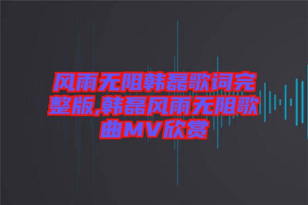 風雨無阻韓磊歌詞完整版,韓磊風雨無阻歌曲MV欣賞