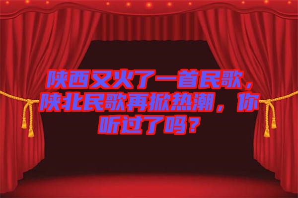 陜西又火了一首民歌，陜北民歌再掀熱潮，你聽(tīng)過(guò)了嗎？