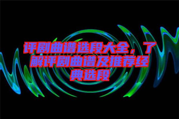 評劇曲譜選段大全，了解評劇曲譜及推薦經典選段