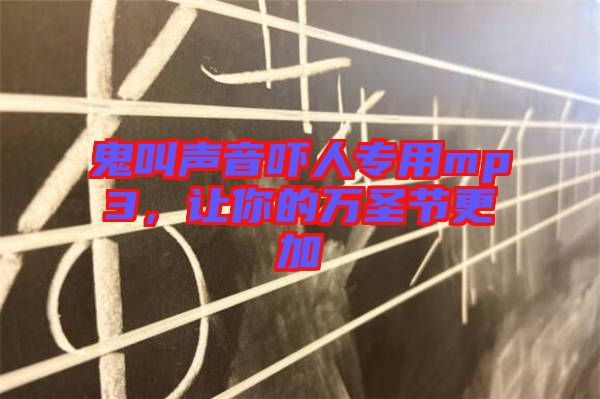 鬼叫聲音嚇人專用mp3，讓你的萬圣節(jié)更加