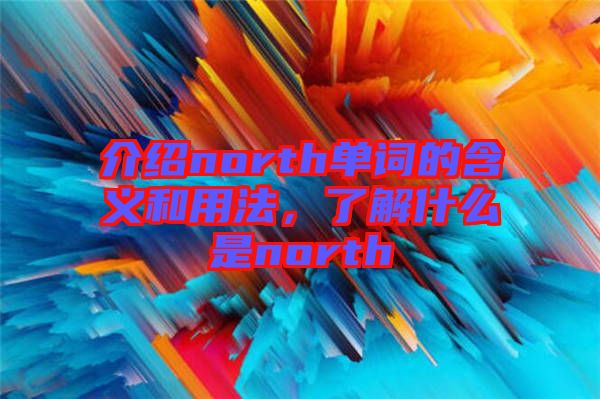 介紹north單詞的含義和用法，了解什么是north