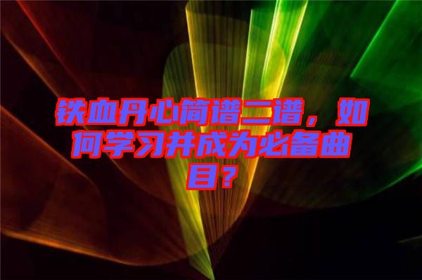 鐵血丹心簡譜二譜，如何學習并成為必備曲目？