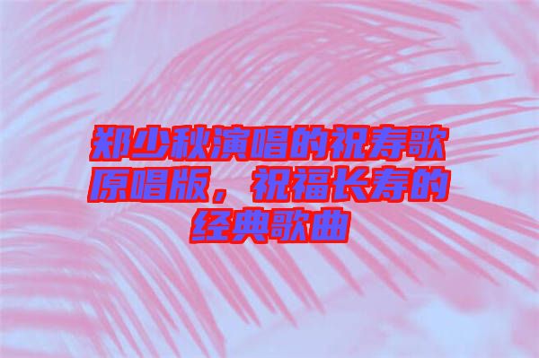 鄭少秋演唱的祝壽歌原唱版，祝福長(zhǎng)壽的經(jīng)典歌曲