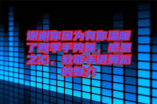 謝謝你因為有你溫暖了四季手勢舞，感恩之心，致敬手語舞蹈的魅力