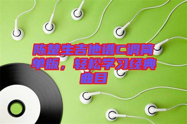 陳楚生吉他譜C調(diào)簡單版，輕松學(xué)習(xí)經(jīng)典曲目