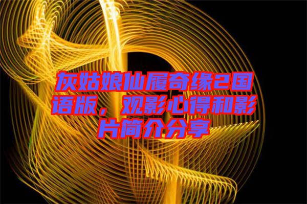 灰姑娘仙履奇緣2國語版，觀影心得和影片簡(jiǎn)介分享