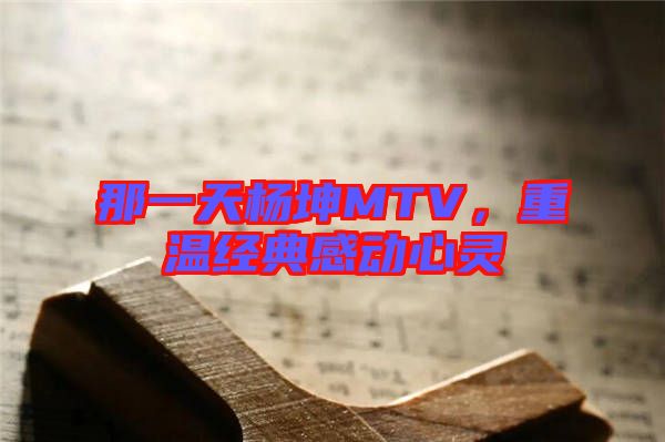 那一天楊坤MTV，重溫經(jīng)典感動心靈