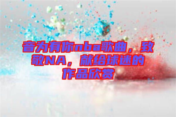 音為有你nba歌曲，致敬NA，獻給球迷的作品欣賞