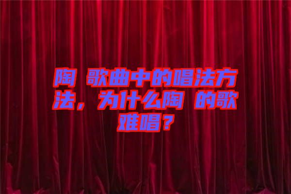 陶喆歌曲中的唱法方法，為什么陶喆的歌難唱？