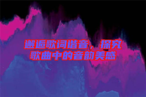 邂逅歌詞諧音，探究歌曲中的音韻美感