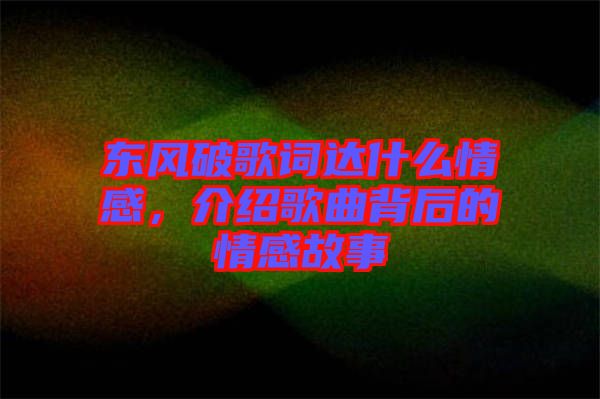 東風破歌詞達什么情感，介紹歌曲背后的情感故事