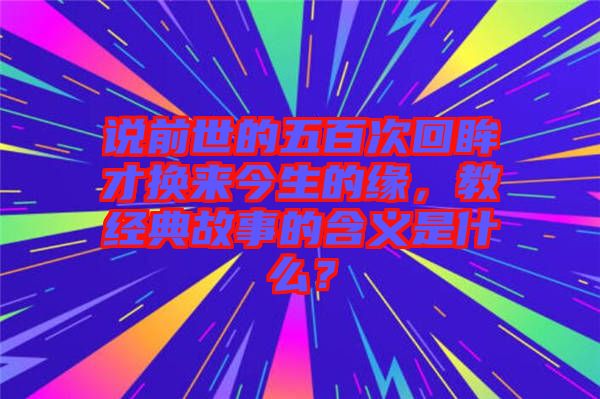 說前世的五百次回眸才換來今生的緣，教經典故事的含義是什么？