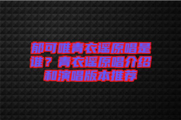 郁可唯青衣謠原唱是誰？青衣謠原唱介紹和演唱版本推薦