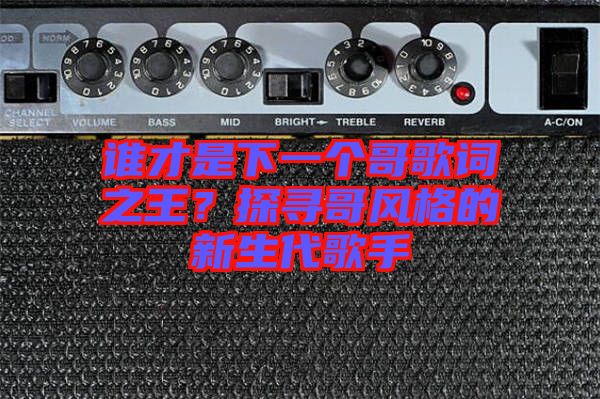 誰才是下一個哥歌詞之王？探尋哥風格的新生代歌手