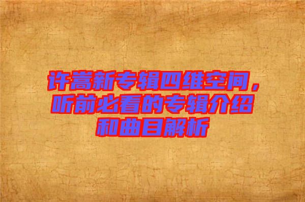 許嵩新專輯四維空間，聽前必看的專輯介紹和曲目解析