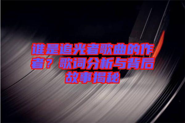 誰是追光者歌曲的作者？歌詞分析與背后故事揭秘