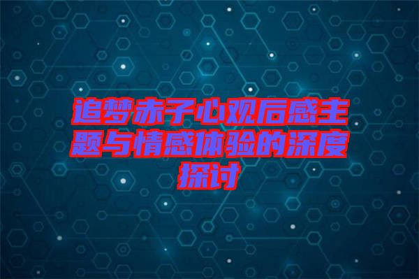 追夢赤子心觀后感主題與情感體驗(yàn)的深度探討