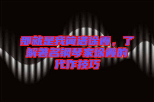 那就是我簡譜徐霞，了解著名鋼琴家徐霞的代作技巧