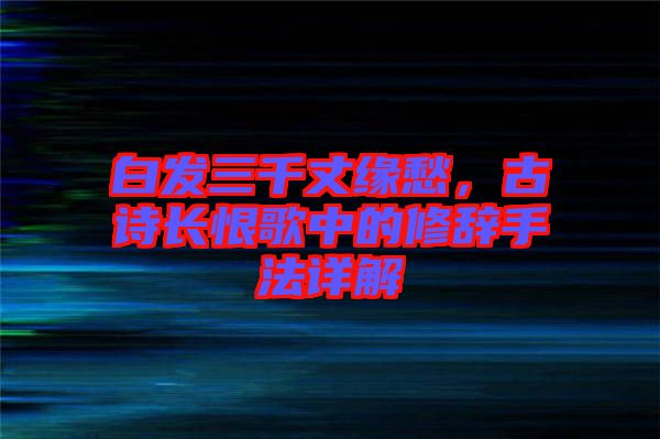 白發(fā)三千丈緣愁，古詩長恨歌中的修辭手法詳解