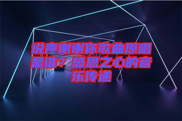 說聲謝謝你歌曲原唱是誰？感恩之心的音樂傳遞