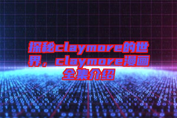 探秘claymore的世界，claymore漫畫全集介紹