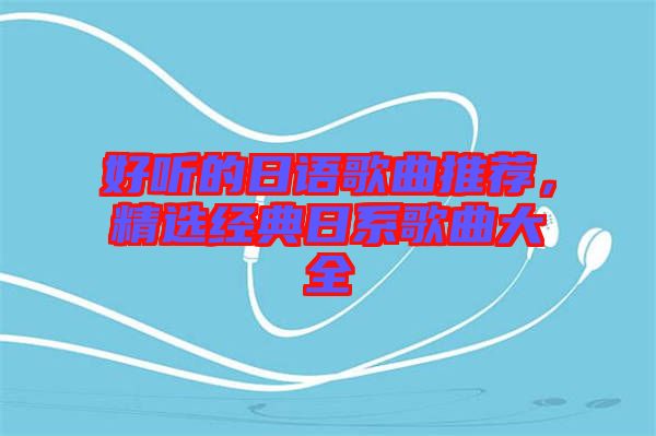 好聽的日語歌曲推薦，精選經(jīng)典日系歌曲大全