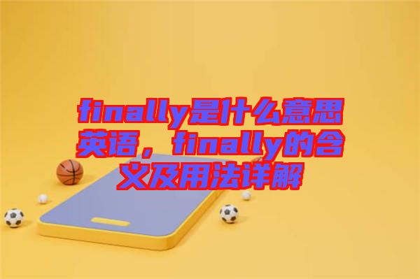 finally是什么意思英語(yǔ)，finally的含義及用法詳解