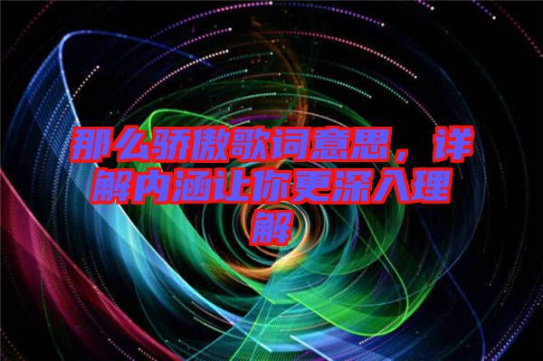 那么驕傲歌詞意思，詳解內(nèi)涵讓你更深入理解