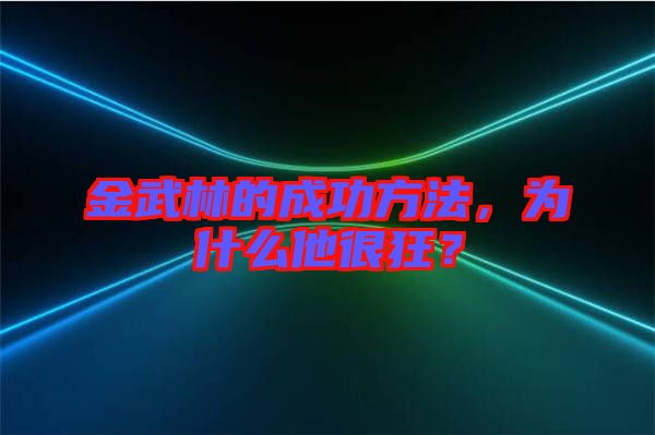 金武林的成功方法，為什么他很狂？