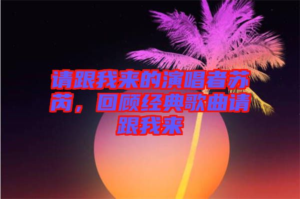 請跟我來的演唱者蘇芮，回顧經(jīng)典歌曲請跟我來